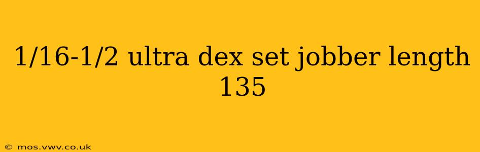 1/16-1/2 ultra dex set jobber length 135