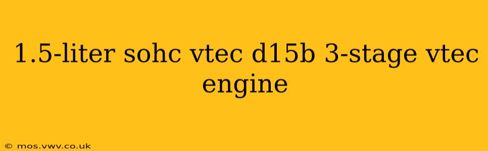 1.5-liter sohc vtec d15b 3-stage vtec engine