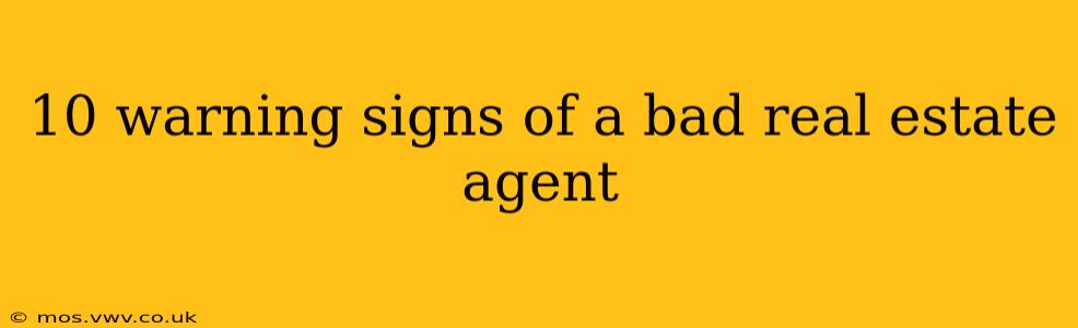 10 warning signs of a bad real estate agent