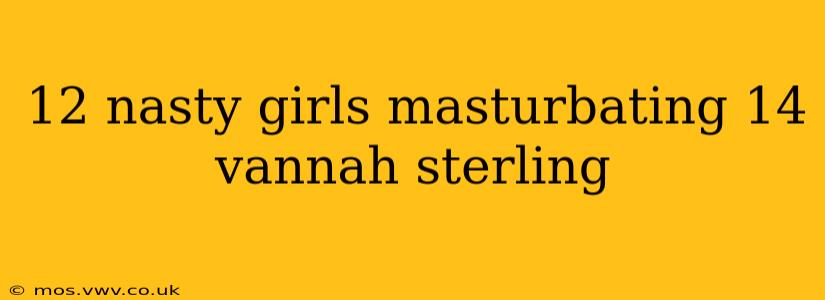12 nasty girls masturbating 14 vannah sterling 12 nasty girls masturbating 14 vannah sterling