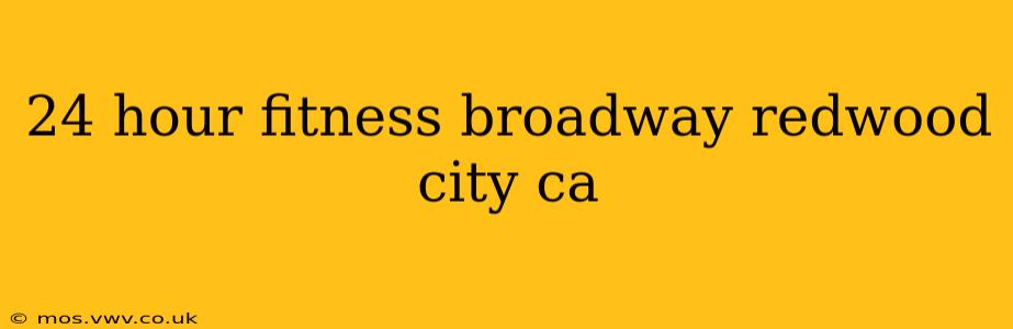 24 hour fitness broadway redwood city ca