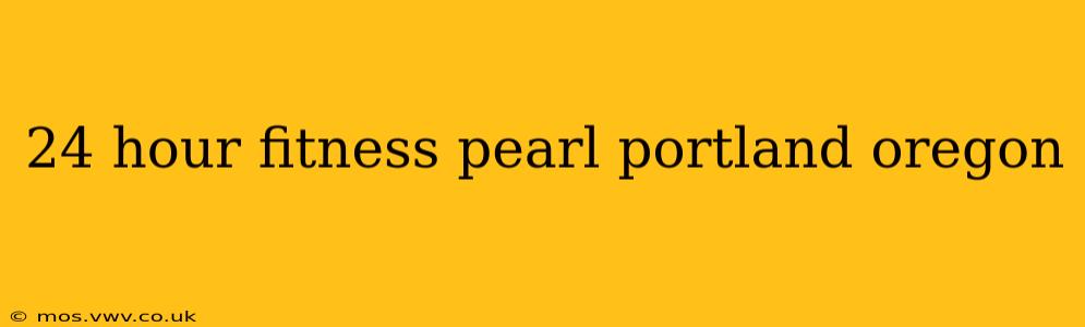 24 hour fitness pearl portland oregon