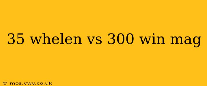 35 whelen vs 300 win mag