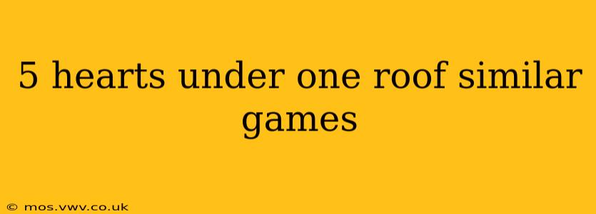 5 hearts under one roof similar games
