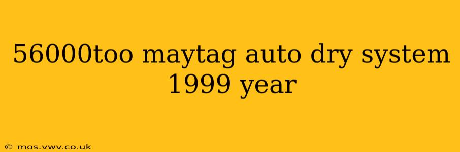 56000too maytag auto dry system 1999 year