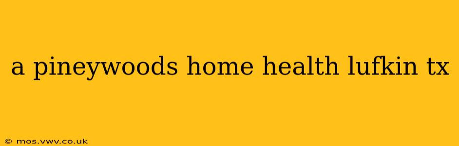 a pineywoods home health lufkin tx