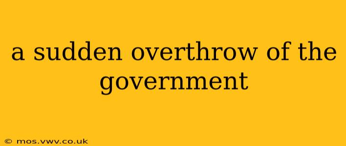 a sudden overthrow of the government