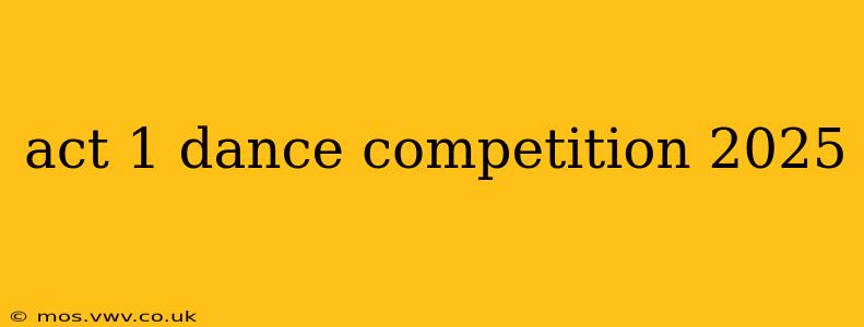 act 1 dance competition 2025