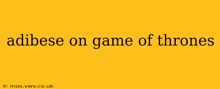 adibese on game of thrones