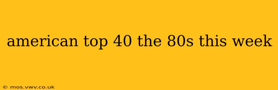 american top 40 the 80s this week