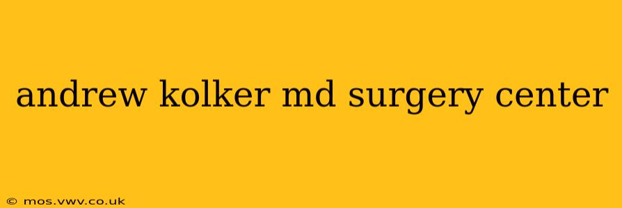 andrew kolker md surgery center