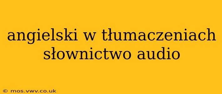 angielski w tłumaczeniach słownictwo audio
