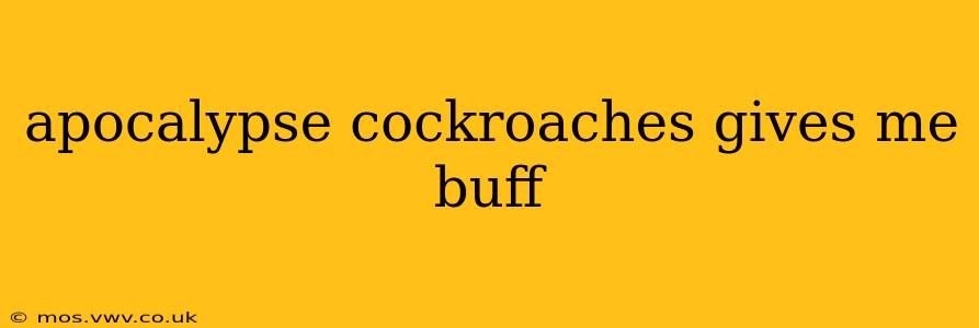 apocalypse cockroaches gives me buff