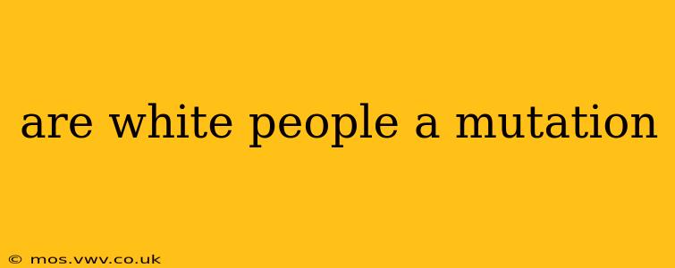 are white people a mutation