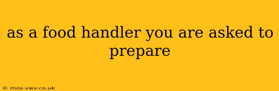 as a food handler you are asked to prepare