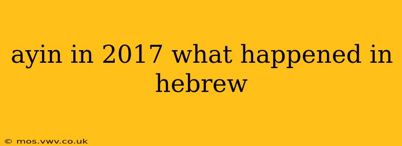 ayin in 2017 what happened in hebrew