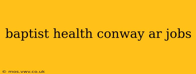 baptist health conway ar jobs
