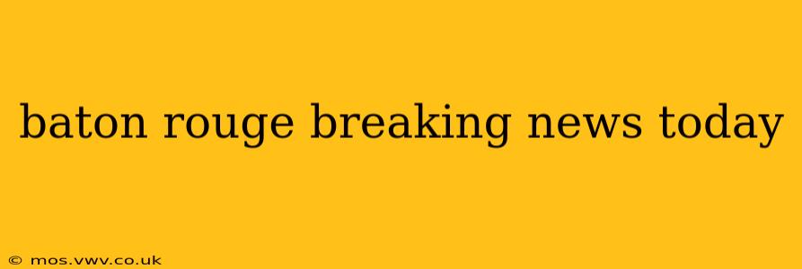 baton rouge breaking news today
