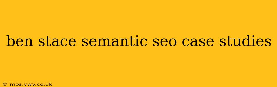 ben stace semantic seo case studies