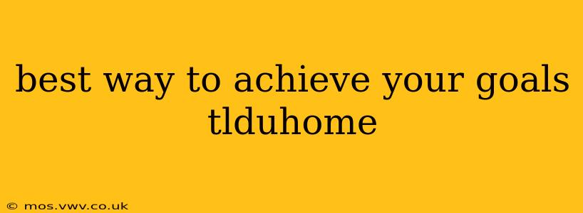 best way to achieve your goals tlduhome
