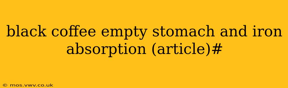 black coffee empty stomach and iron absorption (article)#