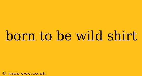born to be wild shirt