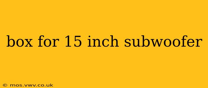 box for 15 inch subwoofer