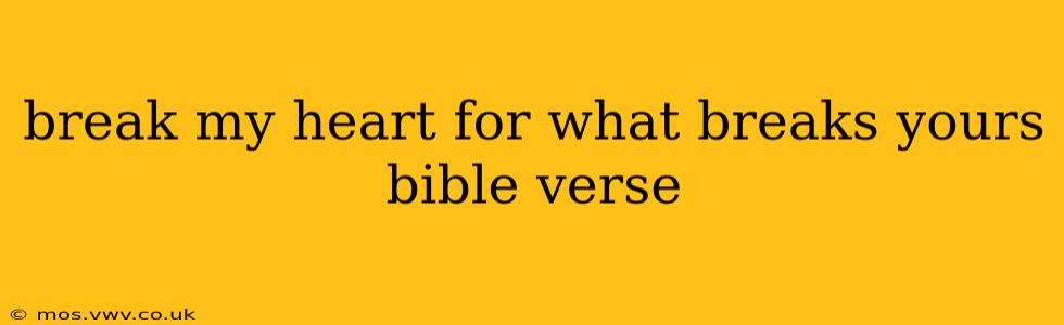 break my heart for what breaks yours bible verse