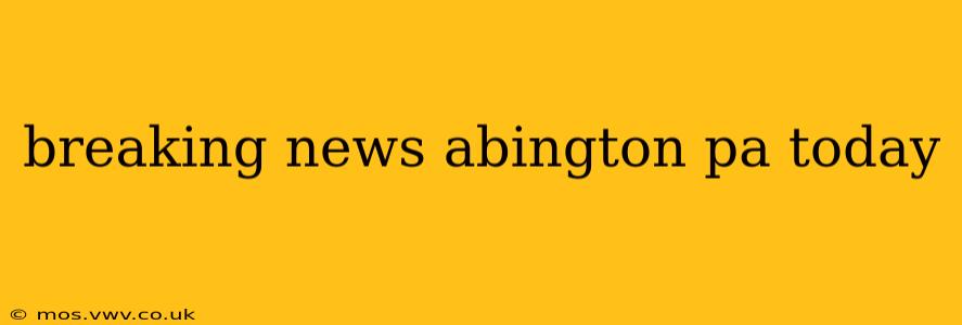 breaking news abington pa today