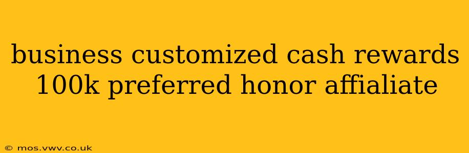 business customized cash rewards 100k preferred honor affialiate