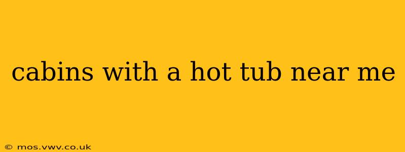 cabins with a hot tub near me