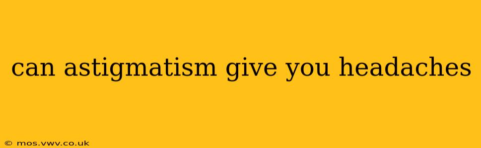 can astigmatism give you headaches