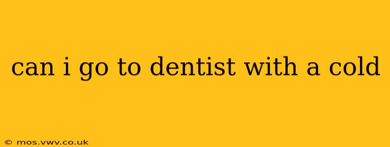 can i go to dentist with a cold