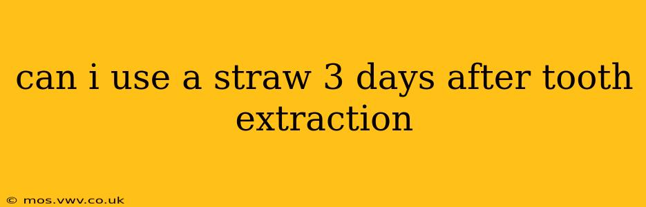 can i use a straw 3 days after tooth extraction
