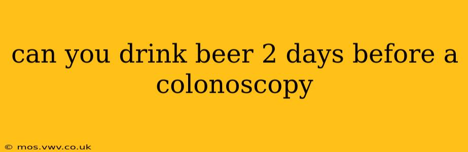 can you drink beer 2 days before a colonoscopy
