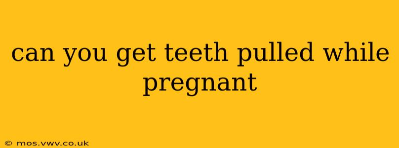 can you get teeth pulled while pregnant