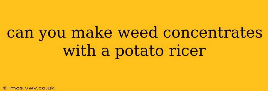 can you make weed concentrates with a potato ricer