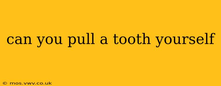 can you pull a tooth yourself