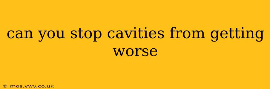 can you stop cavities from getting worse