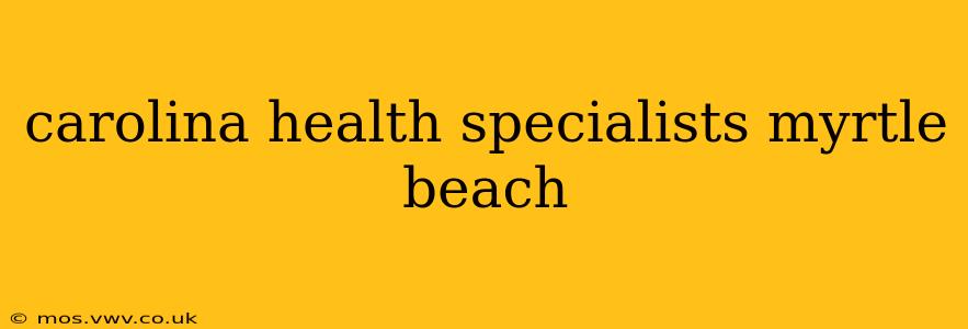 carolina health specialists myrtle beach
