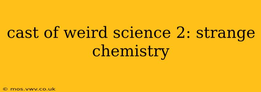cast of weird science 2: strange chemistry