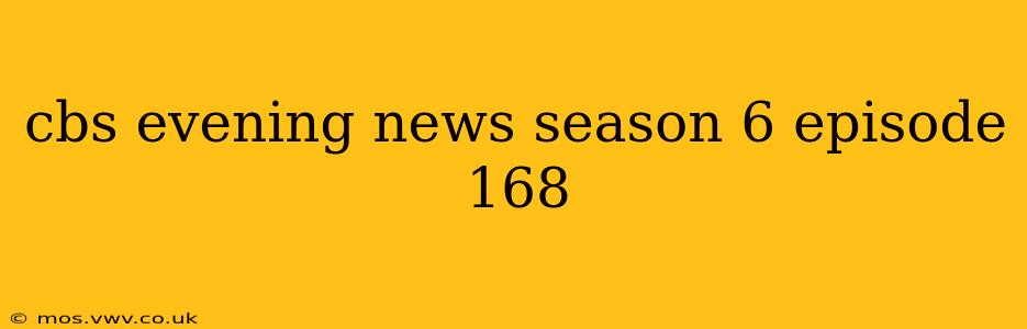 cbs evening news season 6 episode 168