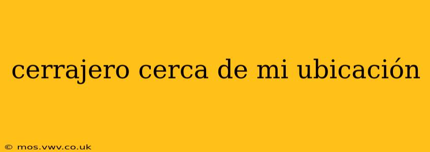 cerrajero cerca de mi ubicación
