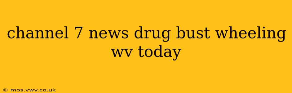 channel 7 news drug bust wheeling wv today