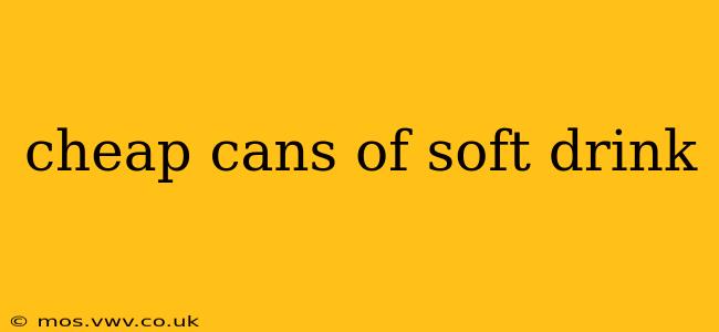 cheap cans of soft drink