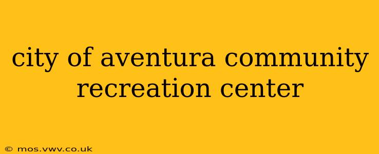 city of aventura community recreation center