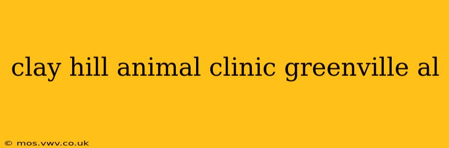 clay hill animal clinic greenville al