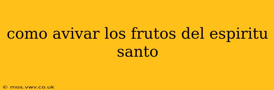 como avivar los frutos del espiritu santo
