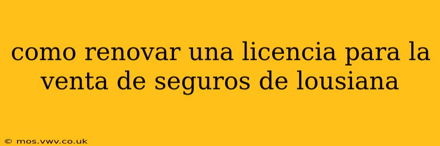 como renovar una licencia para la venta de seguros de lousiana
