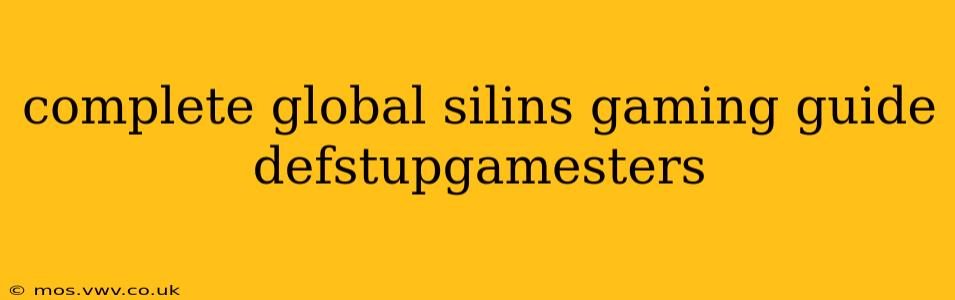 complete global silins gaming guide defstupgamesters
